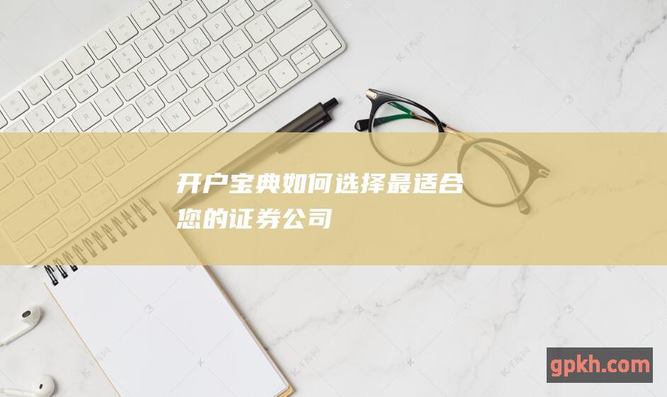 开户宝典：如何选择最适合您的证券公司