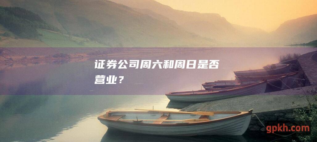 证券公司周六和周日是否营业？