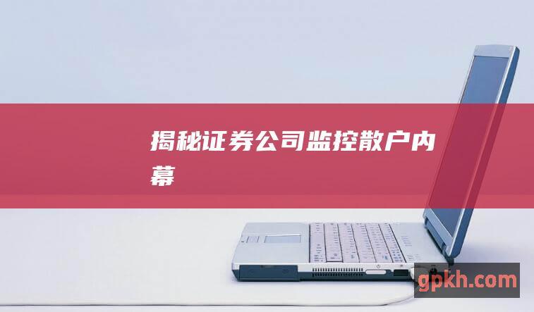 揭秘证券公司监控散户内幕