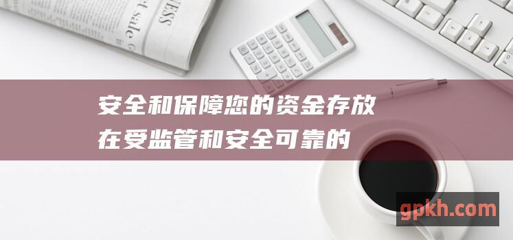 安全和保障您的资金存放在受监管和的