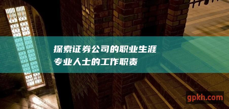 探索证券公司的职业生涯：专业人士的工作职责、晋升潜力和行业趋势