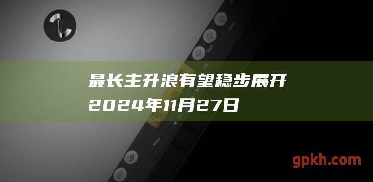 最长主升浪有望稳步展开 2024年11月27日博主看市精选