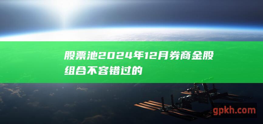 股票池 2024年12月券商金股组合 不容错过的投资机会