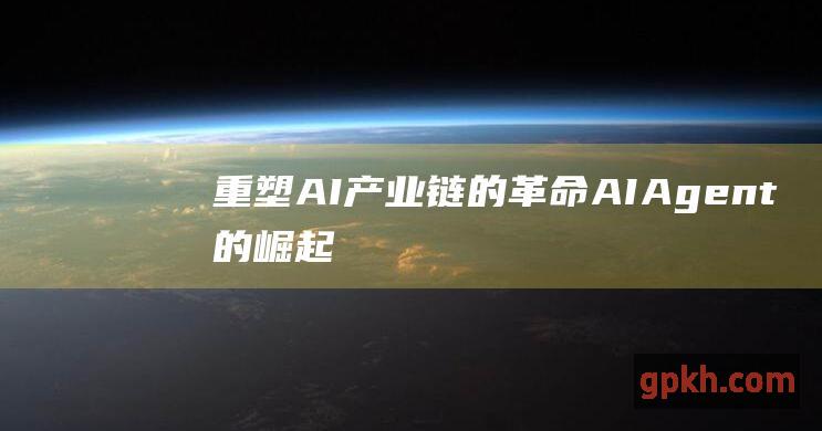 重塑AI产业链的革命 AI Agent的崛起