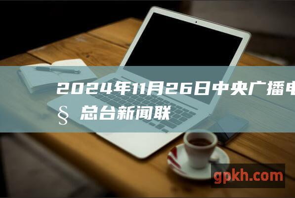 2024年11月26日中央广播电视总台 新闻联播 文字版