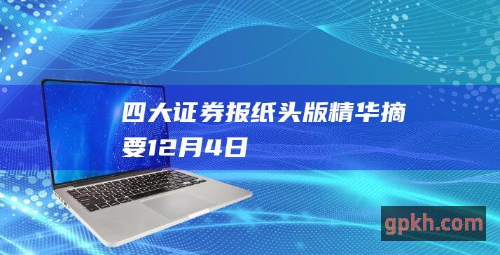 四大证券报纸头版精华摘要 12月4日