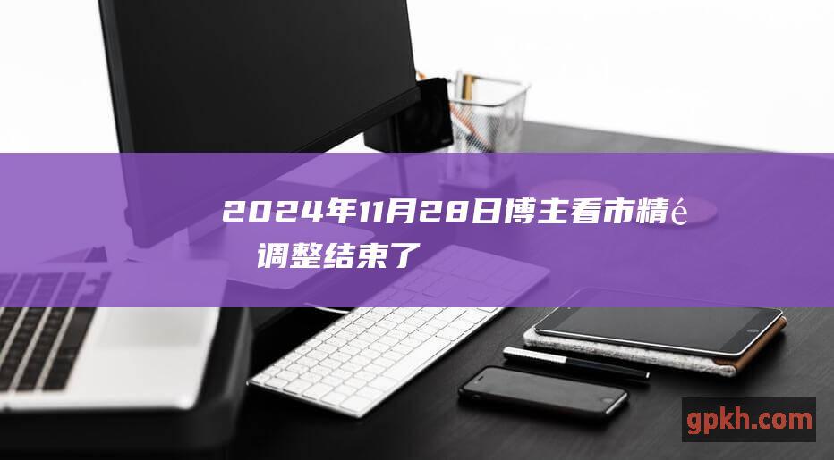 2024年11月28日博主看市精选 调整结束了吗 大盘冲高回落