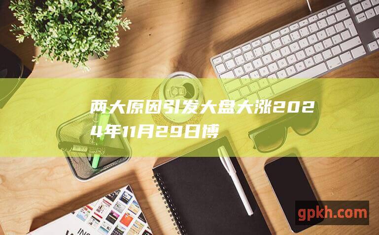 两大原因引发大盘大涨 2024年11月29日博主看市精选