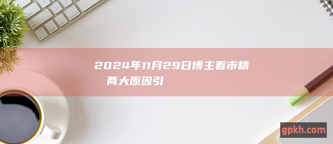 2024年11月29日 博主看市精华 两大原因引爆大盘狂涨