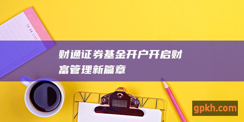 财通证券基金开户：开启财富管理新篇章