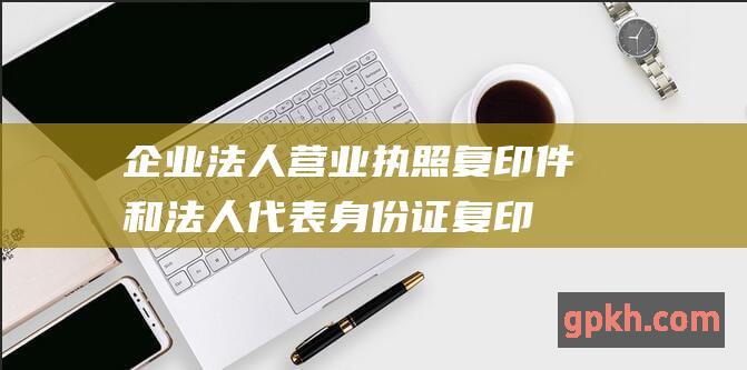 企业法人：营业执照复印件和法人代表身份证复印件。