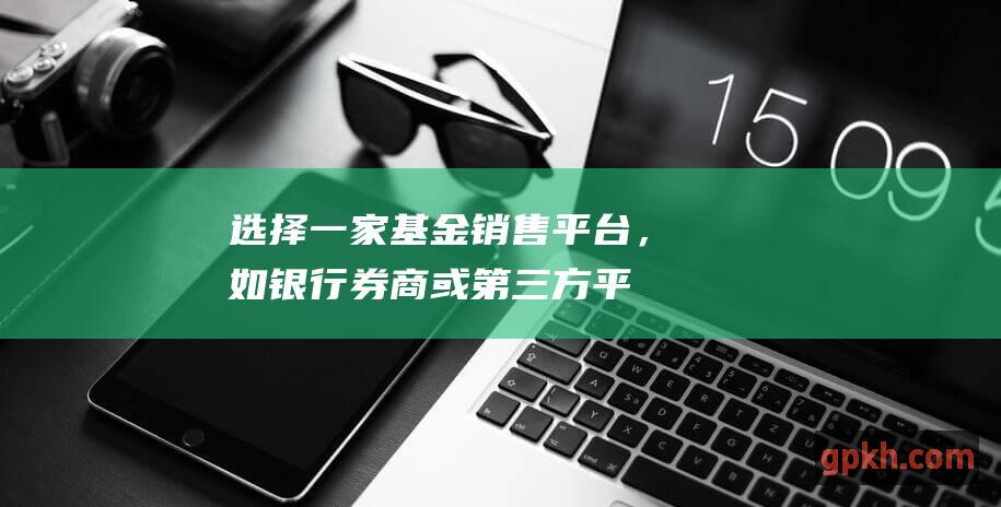 选择一家基金销售平台，如银行、券商或第三方平台。