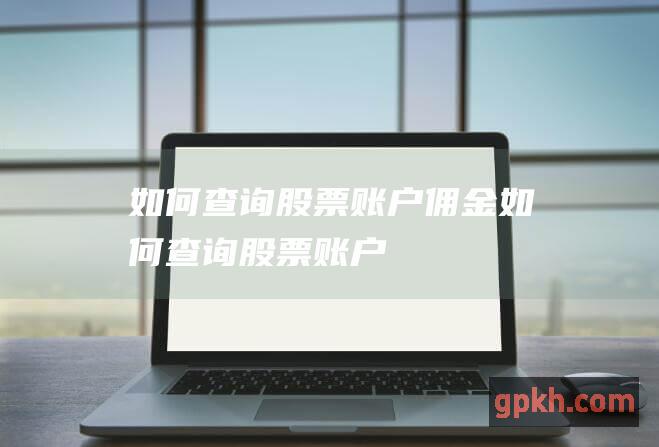 如何查询股票账户佣金 (如何查询股票账户)