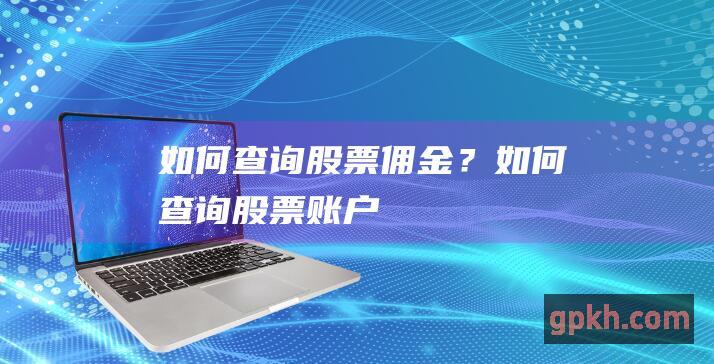 如何查询股票佣金？ (如何查询股票账户)