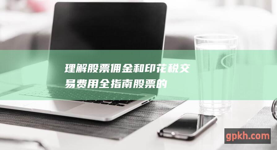 理解股票佣金和印花税交易费用全指南股票的