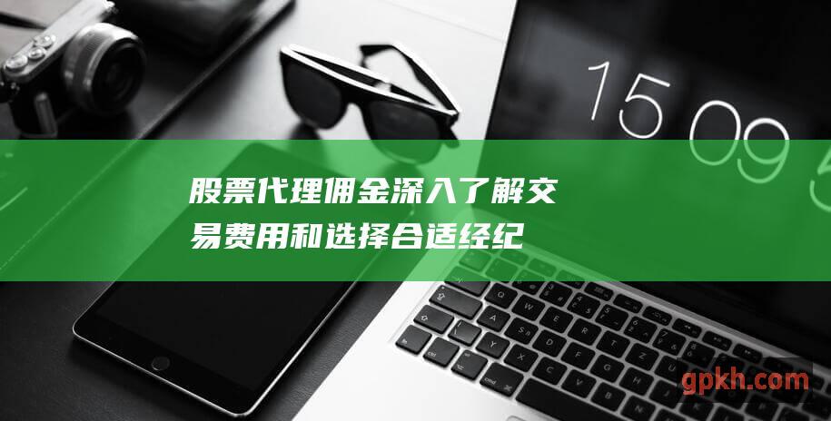 代理佣金深入了解交易费用和选择合适经纪