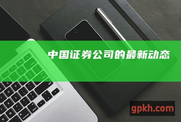 中国证券公司的最新动态