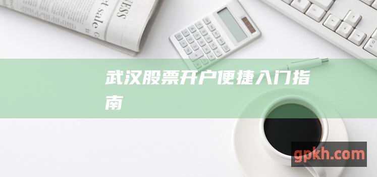 武汉股票开户：便捷入门指南