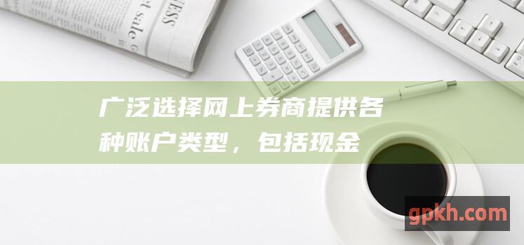 广泛选择网上券商提供各种账户类型，包括现金