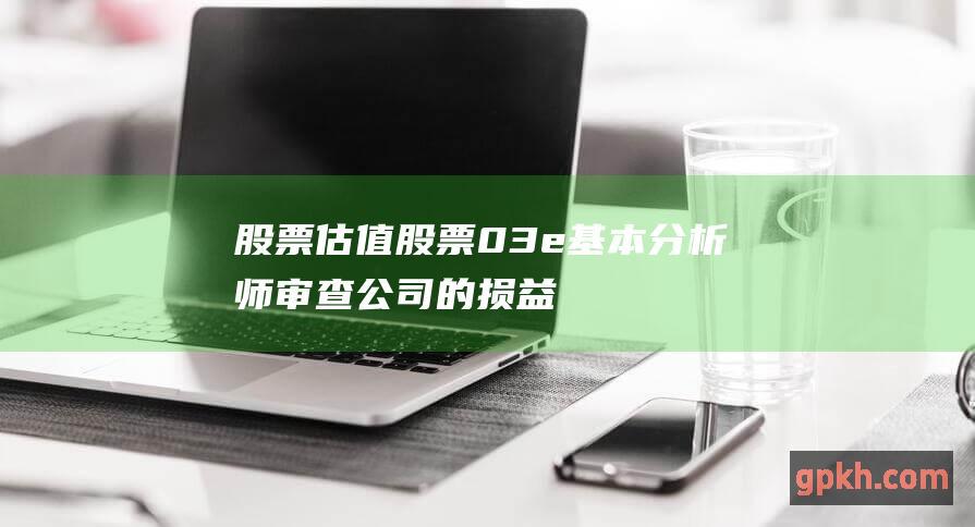 股票估值股票03e基本分析师审查公司的损益