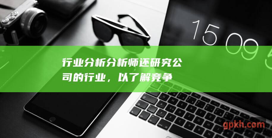 行业分析分析师还研究公司的行业，以了解