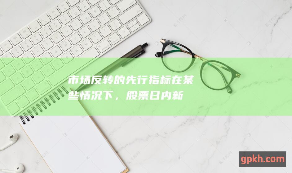 市场反转的先行指标：在某些情况下，股票日内新低可能是市场反转的先行指标。如果股票价格在创出日内新低后反弹，这可能表明趋势即将发生逆转。