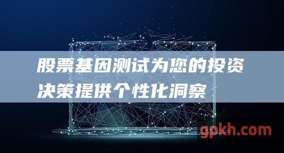 股票基因测试:为您的投资决策提供个性化洞察