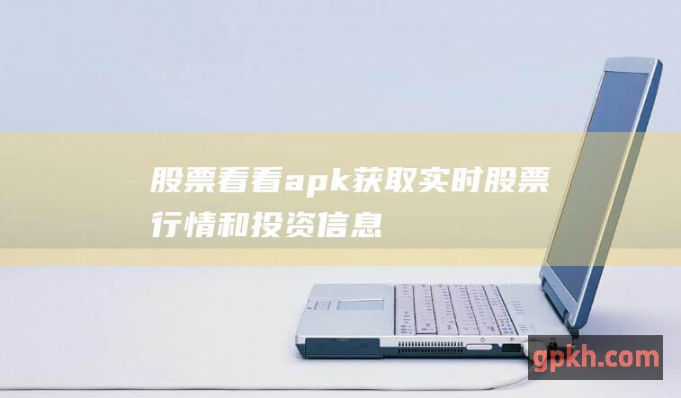 股票看看.apk：获取实时股票行情和投资信息的必备工具