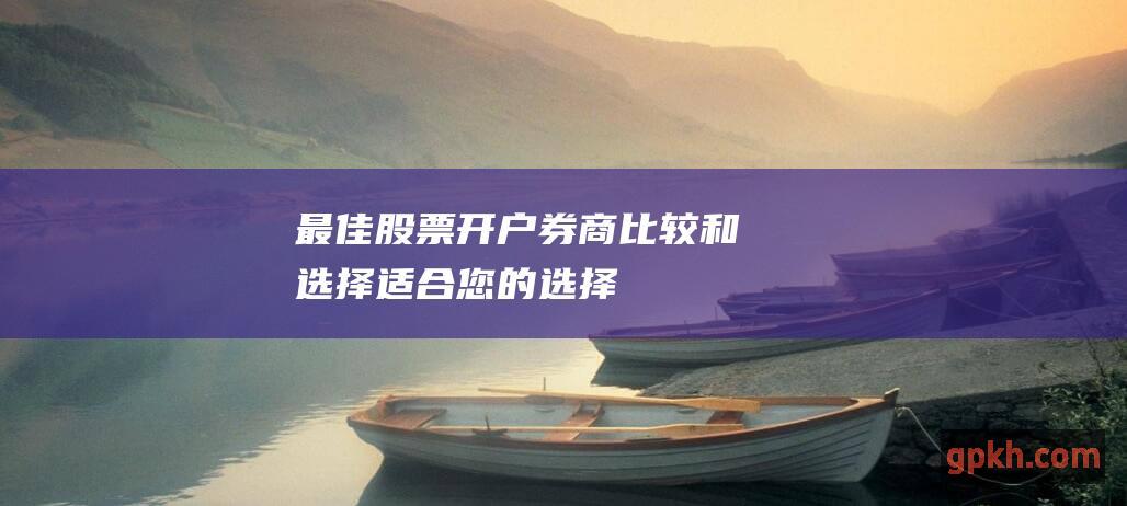 最佳股票开户券商：比较和选择适合您的选择