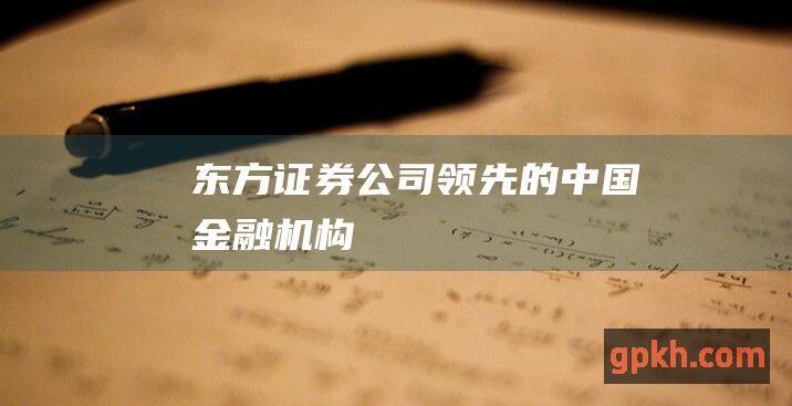 东方证券公司领先的中国金融机构