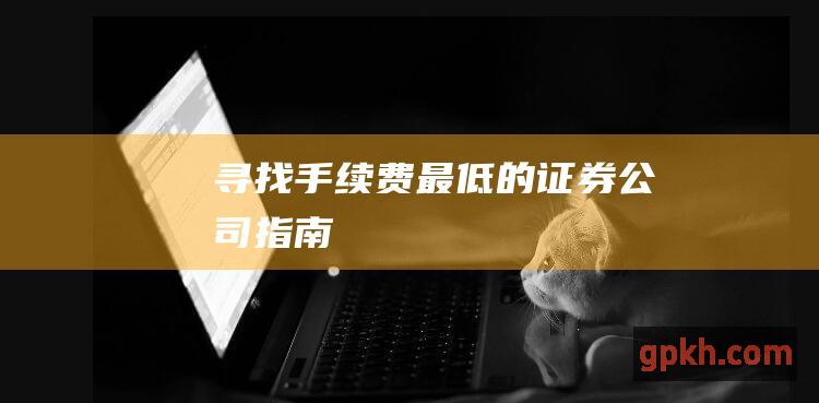 寻找手续费最低的证券公司指南