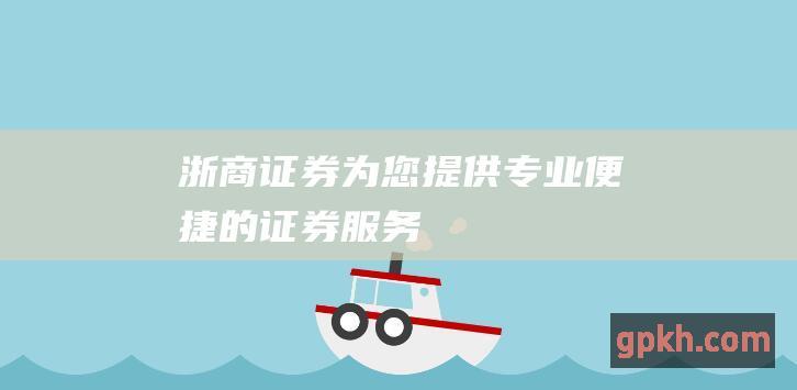 浙商证券为您提供专业、便捷的证券服务