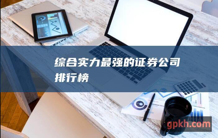 综合实力最强的证券公司排行榜