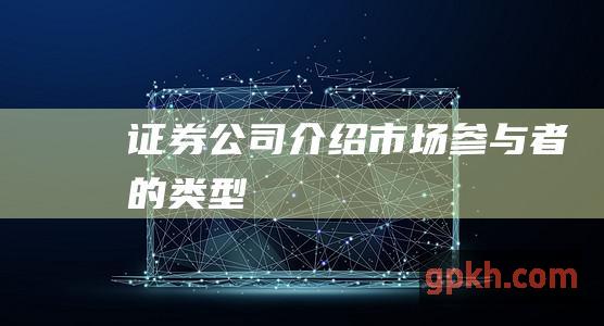 证券公司介绍：市场参与者的类型