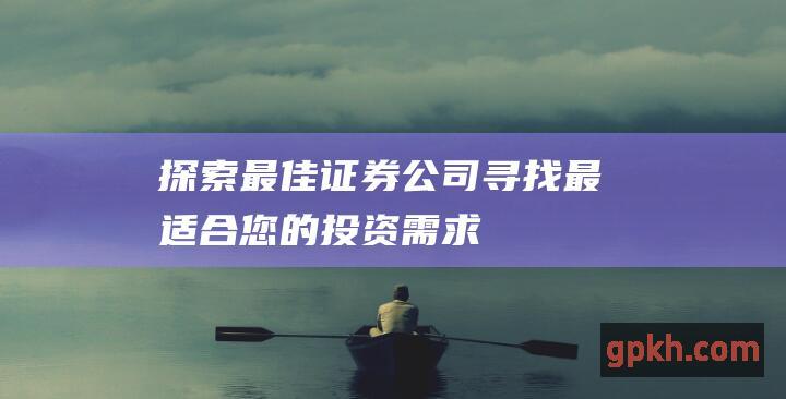 探索最佳证券公司：寻找最适合您的投资需求