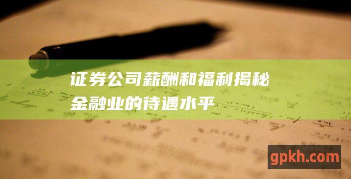 证券公司薪酬和福利揭秘金融业的待遇水平