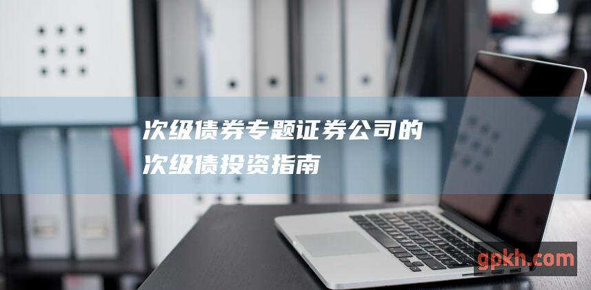 次级债券专题证券公司的次级债