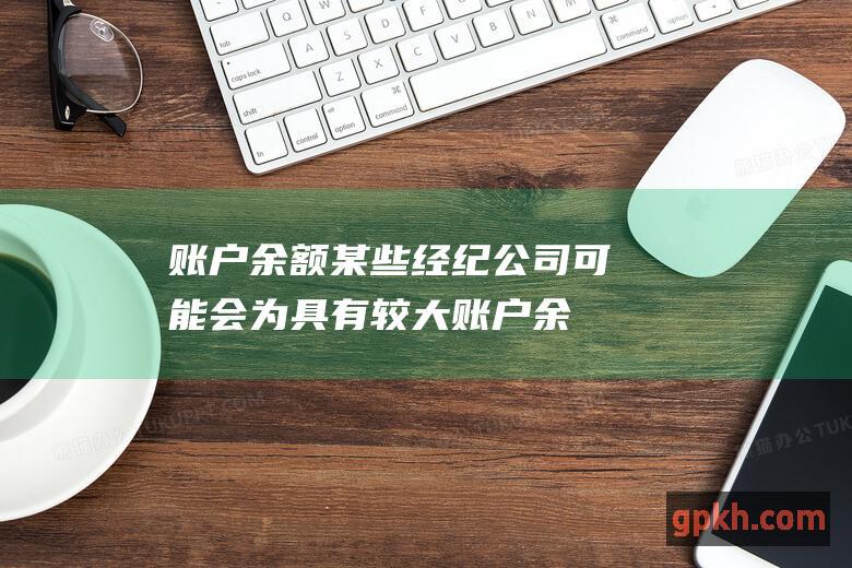 账户余额某些经纪公司可能会为具有较大账户余