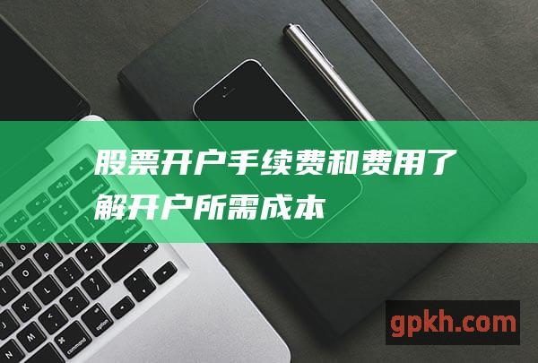 手续费和费用了解开户所需