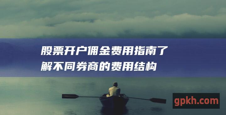 股票开户佣金费用指南：了解不同券商的费用结构