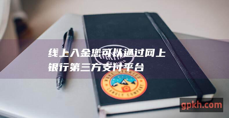 线上入金：您可以通过网上银行、第三方支付平台等方式将资金转入证券账户。