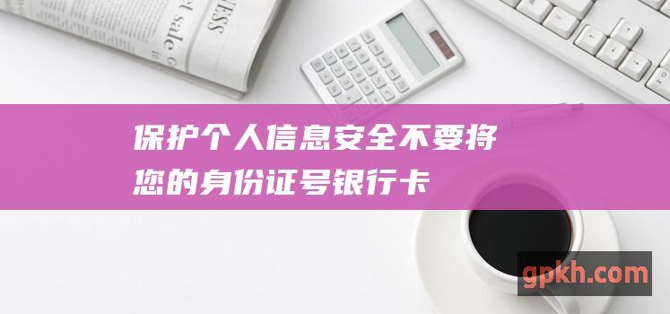 保护个人信息安全不要将您的身份证号