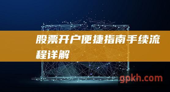 股票便捷指南手续流程详解