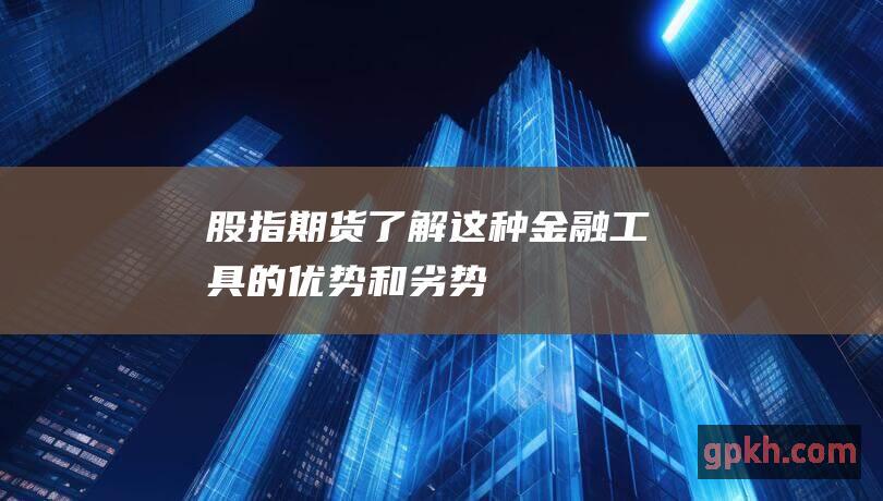 股指期货了解这种金融工具的优势和劣势