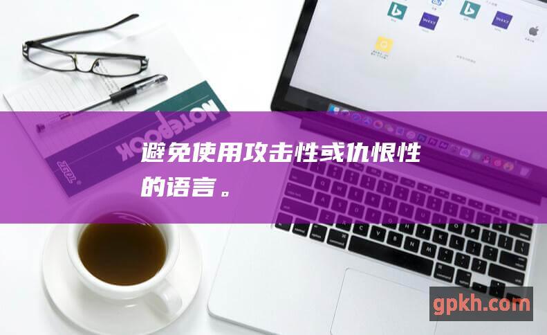 避免使用攻击性或仇恨性的语言。