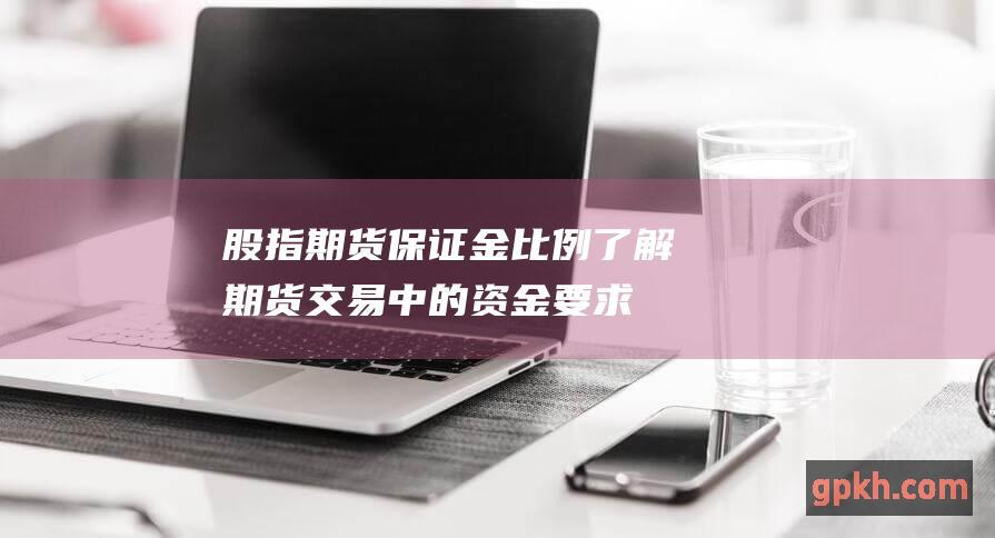 货保证金比例了解期货中的资金要求