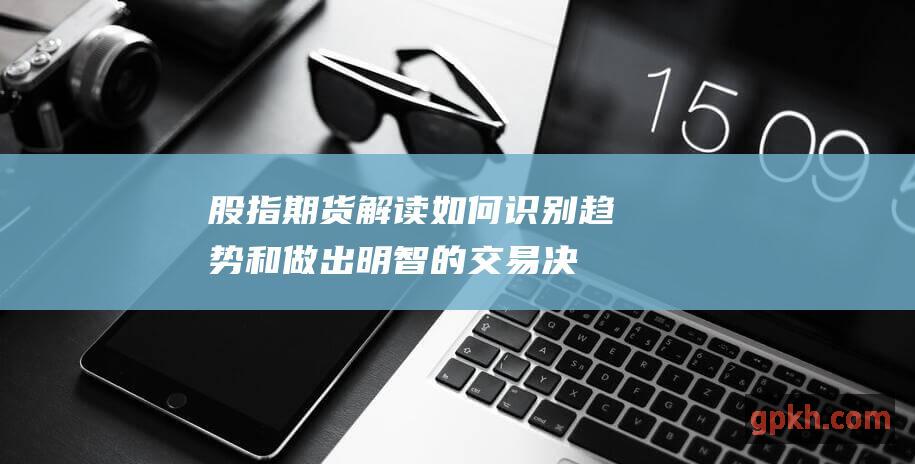 股指期货解读如何识别趋势和做出明智的交易决