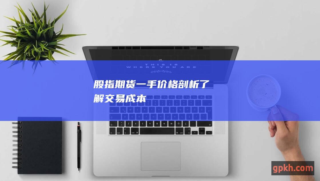 股指期货一手价格剖析：了解交易成本