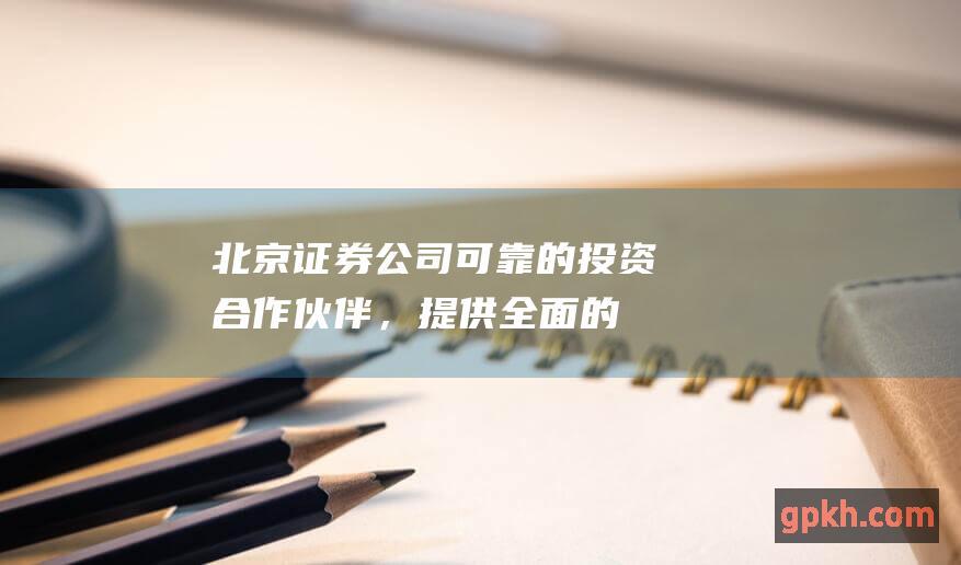 北京证券公司：可靠的投资合作伙伴，提供全面的金融服务