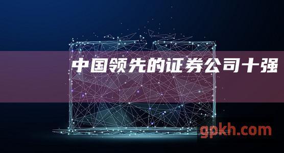 中国领先的证券公司十强